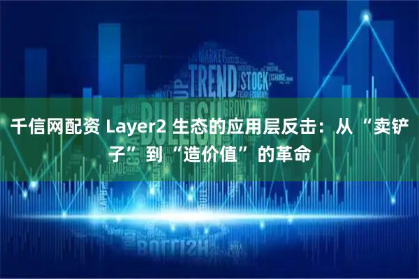 千信网配资 Layer2 生态的应用层反击：从 “卖铲子” 到 “造价值” 的革命