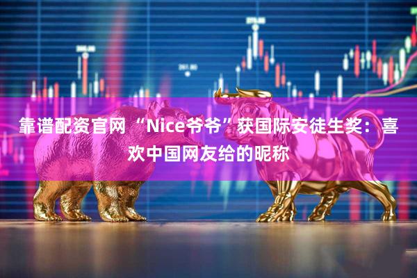 靠谱配资官网 “Nice爷爷”获国际安徒生奖：喜欢中国网友给的昵称