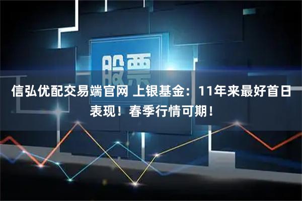 信弘优配交易端官网 上银基金：11年来最好首日表现！春季行情可期！