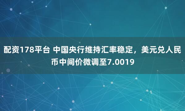 配资178平台 中国央行维持汇率稳定，美元兑人民币中间价微调至7.0019