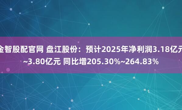 金智股配官网 盘江股份：预计2025年净利润3.18亿元~3.80亿元 同比增205.30%~264.83%