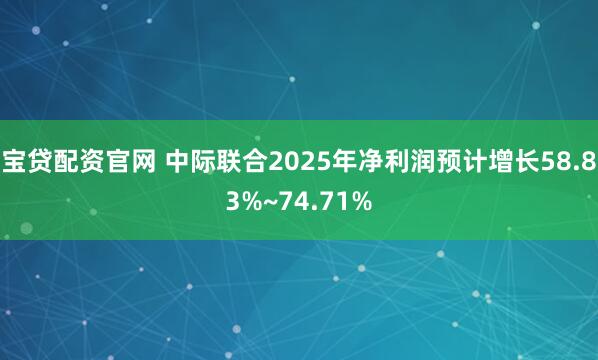 宝贷配资官网 中际联合2025年净利润预计增长58.83%~74.71%