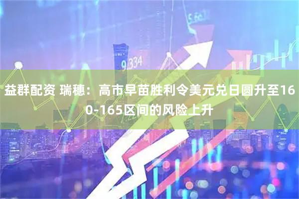 益群配资 瑞穗：高市早苗胜利令美元兑日圆升至160-165区间的风险上升